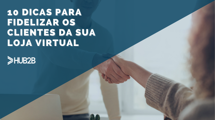 10 dicas para fidelizar os clientes da sua loja virtual
