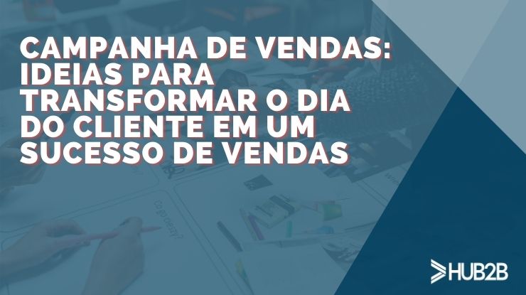 Ideias para transformar o Dia do Cliente em um sucesso de vendas o mês inteiro