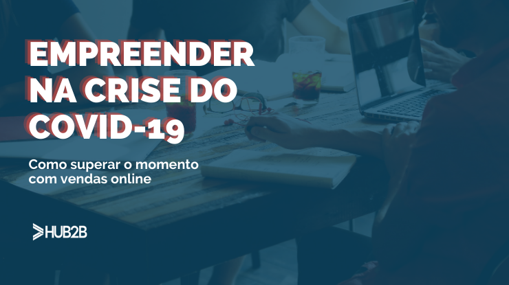 Empreender na crise do COVID-19: como superar o momento com vendas online