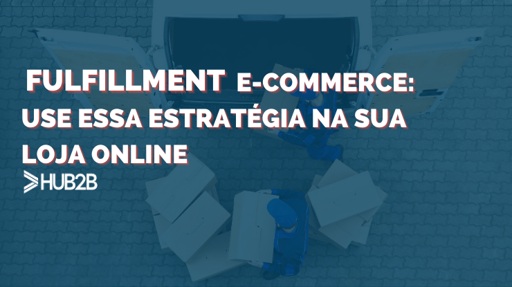 Fulfillment ecommerce: use essa estratégia na sua loja online