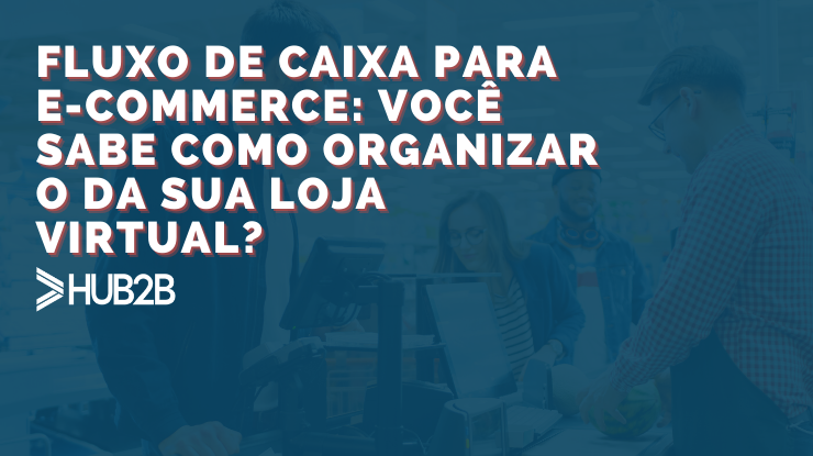 Fluxo de caixa para e-commerce: você sabe como organizar o da sua loja virtual?